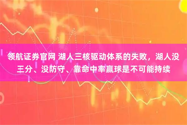 领航证券官网 湖人三核驱动体系的失败，湖人没三分、没防守、靠命中率赢球是不可能持续