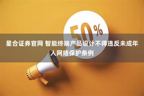 星合证券官网 智能终端产品设计不得违反未成年人网络保护条例