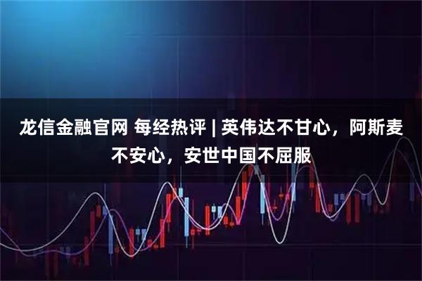 龙信金融官网 每经热评 | 英伟达不甘心，阿斯麦不安心，安世中国不屈服