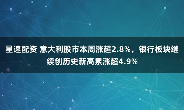 星速配资 意大利股市本周涨超2.8%，银行板块继续创历史新高累涨超4.9%