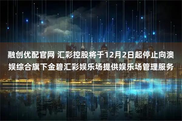 融创优配官网 汇彩控股将于12月2日起停止向澳娱综合旗下金碧汇彩娱乐场提供娱乐场管理服务
