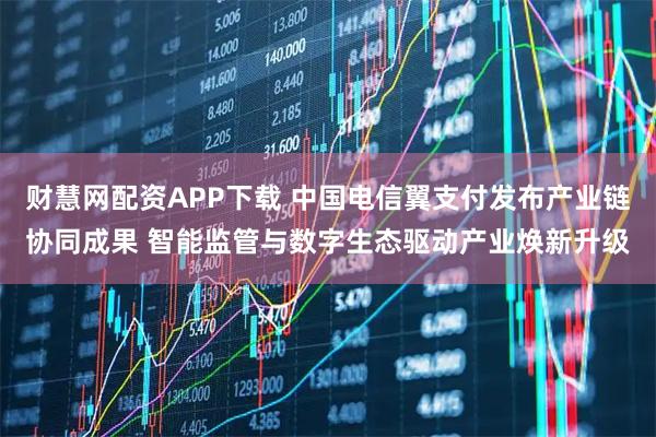 财慧网配资APP下载 中国电信翼支付发布产业链协同成果 智能监管与数字生态驱动产业焕新升级