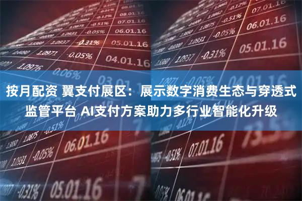 按月配资 翼支付展区：展示数字消费生态与穿透式监管平台 AI支付方案助力多行业智能化升级