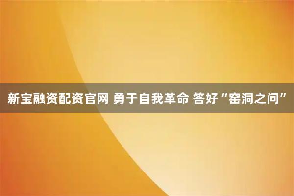 新宝融资配资官网 勇于自我革命 答好“窑洞之问”