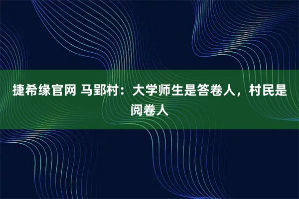 捷希缘官网 马郢村：大学师生是答卷人，村民是阅卷人