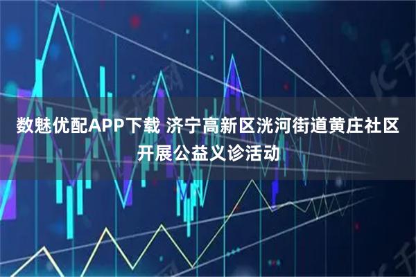 数魅优配APP下载 济宁高新区洸河街道黄庄社区开展公益义诊活动