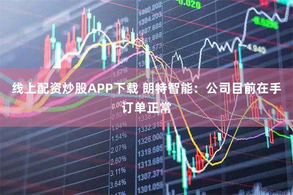 线上配资炒股APP下载 朗特智能：公司目前在手订单正常
