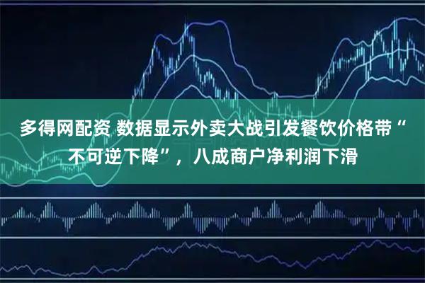 多得网配资 数据显示外卖大战引发餐饮价格带“不可逆下降”,八成商户净利润下滑