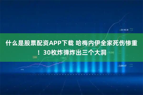什么是股票配资APP下载 哈梅内伊全家死伤惨重！30枚炸弹炸出三个大洞